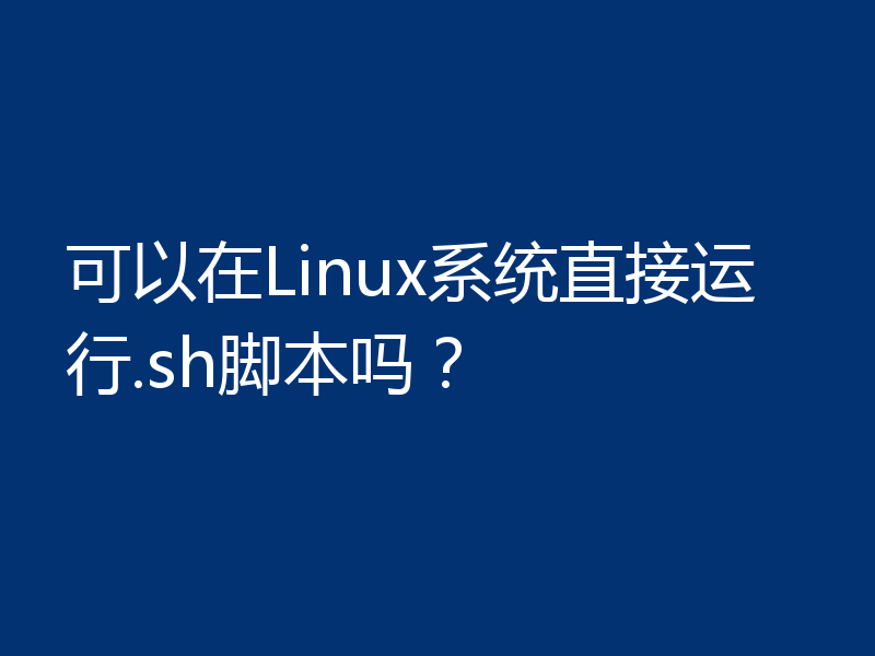 可以在Linux系统直接运行.sh脚本吗?