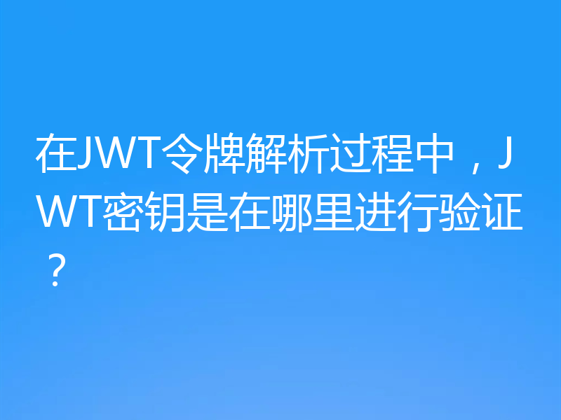 在JWT令牌解析过程中,JWT密钥是在哪里进行验证?
