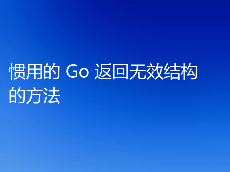 惯用的 Go 返回无效结构的方法