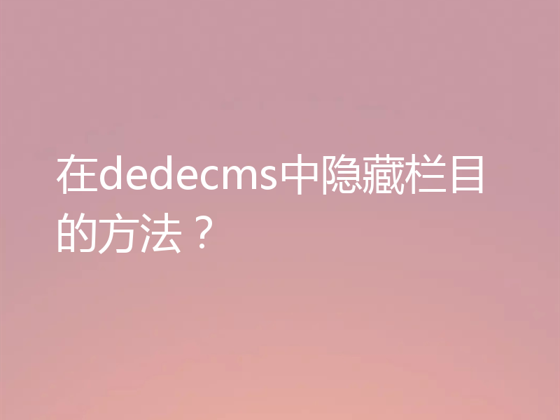 在dedecms中隐藏栏目的方法?