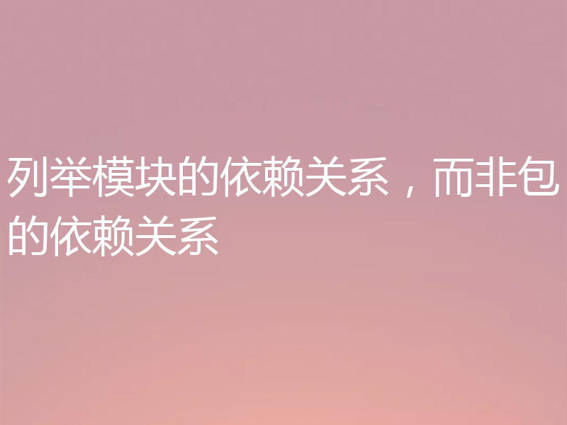 列举模块的依赖关系,而非包的依赖关系