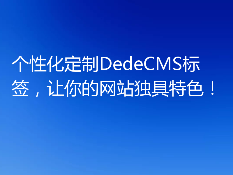 个性化定制DedeCMS标签,让你的网站独具特色!