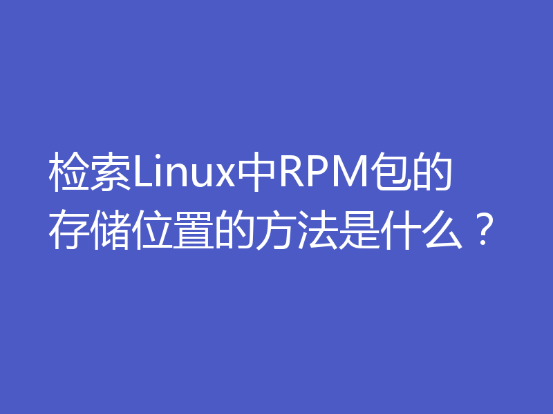 检索Linux中RPM包的存储位置的方法是什么?