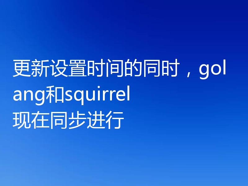 更新设置时间的同时,golang和squirrel现在同步进行