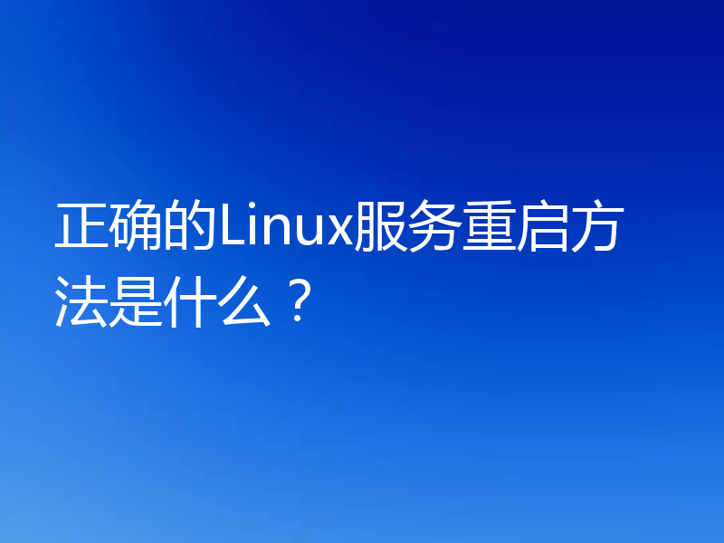 正确的Linux服务重启方法是什么?