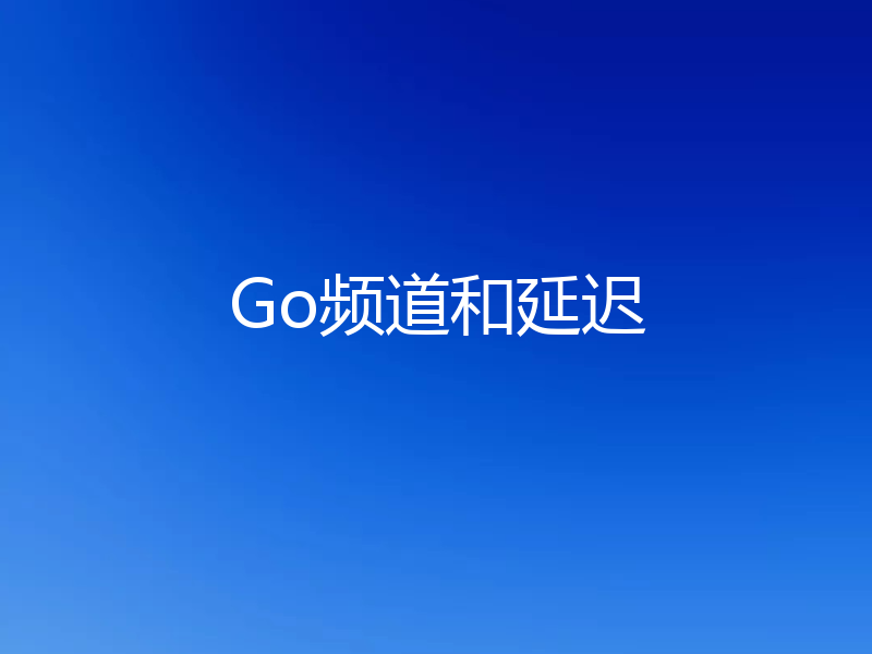 Go频道和延迟