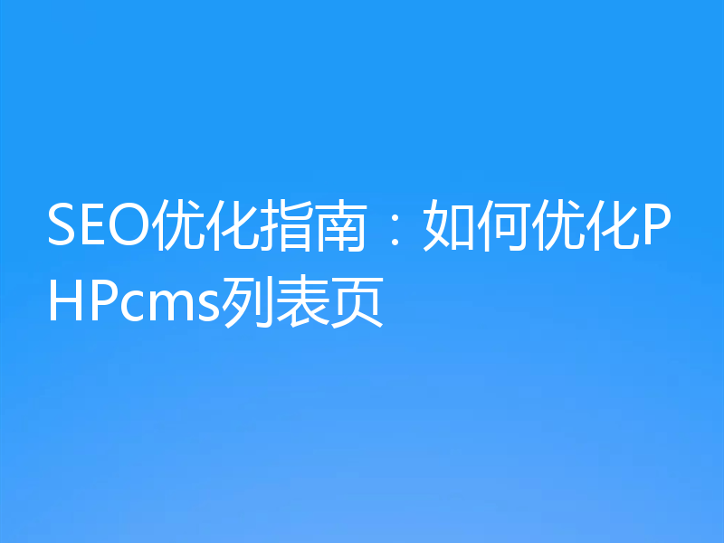 SEO优化指南:如何优化PHPcms列表页