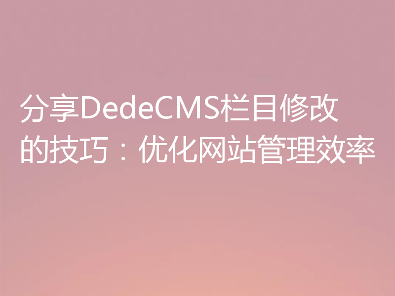 分享DedeCMS栏目修改的技巧:优化网站管理效率