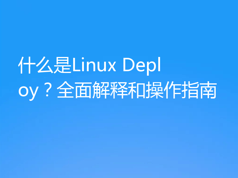 什么是Linux Deploy?全面解释和操作指南