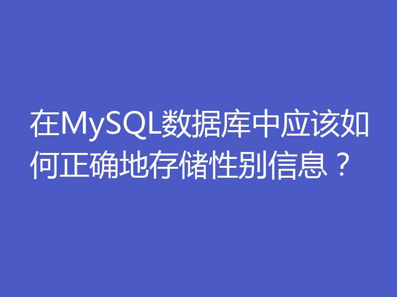 在MySQL数据库中应该如何正确地存储性别信息?