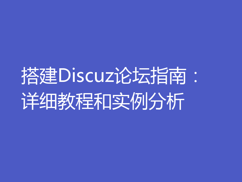 搭建Discuz论坛指南:详细教程和实例分析