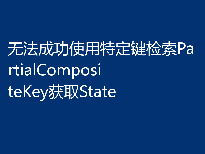 无法成功使用特定键检索PartialCompositeKey获取State