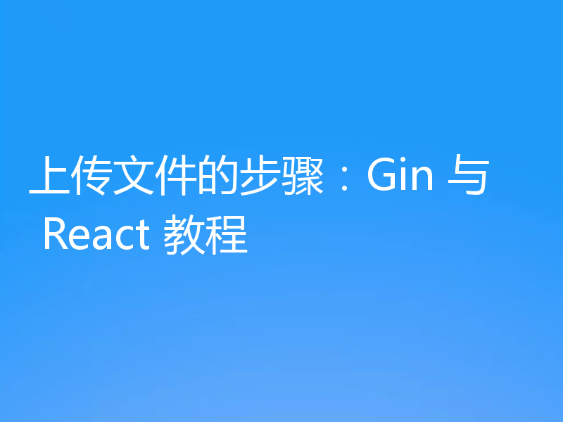 上传文件的步骤:Gin 与 React 教程