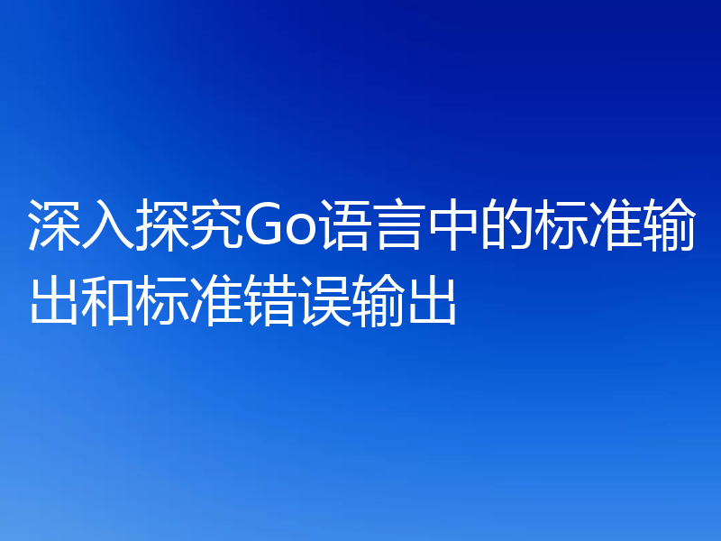 深入探究Go语言中的标准输出和标准错误输出
