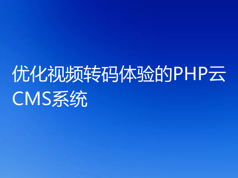 优化视频转码体验的PHP云CMS系统