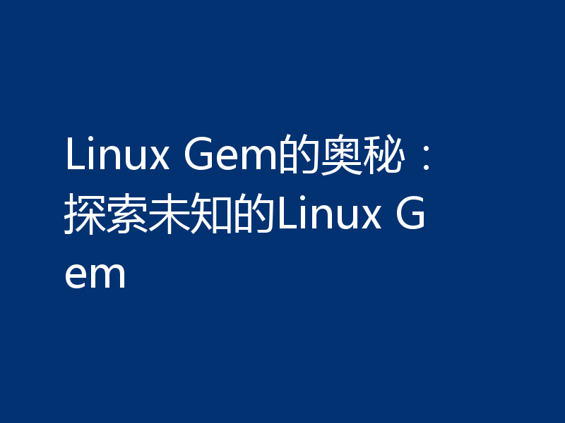 Linux Gem的奥秘:探索未知的Linux Gem