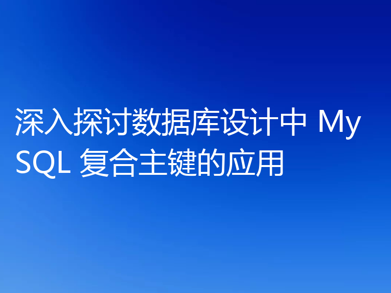 深入探讨数据库设计中 MySQL 复合主键的应用