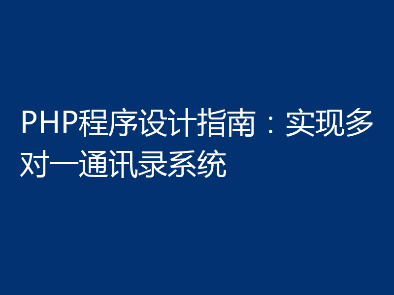 PHP程序设计指南:实现多对一通讯录系统