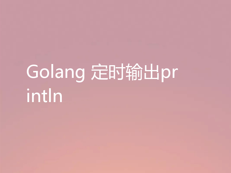 Golang 定时输出println