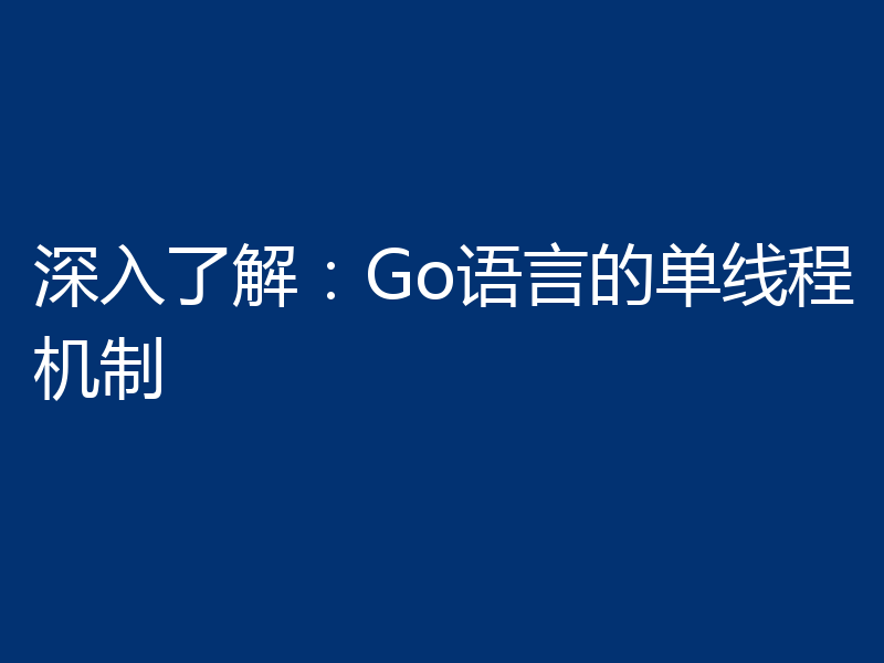 深入了解:Go语言的单线程机制