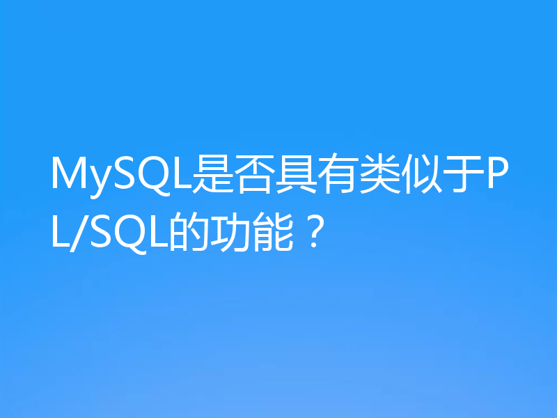 MySQL是否具有类似于PL/SQL的功能?