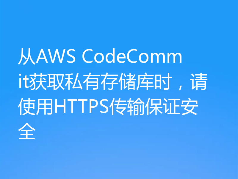 从AWS CodeCommit获取私有存储库时,请使用HTTPS传输保证安全