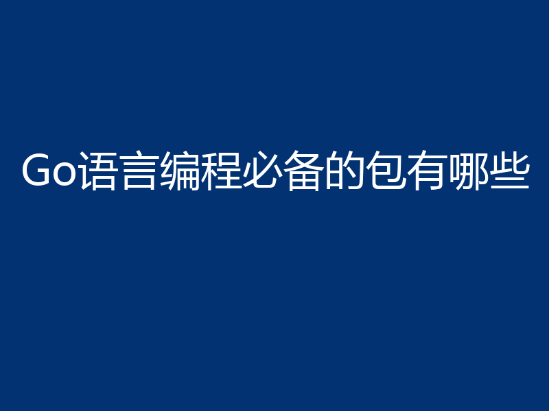 Go语言编程必备的包有哪些