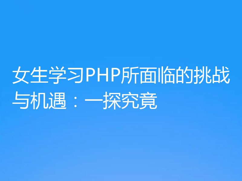 女生学习PHP所面临的挑战与机遇:一探究竟
