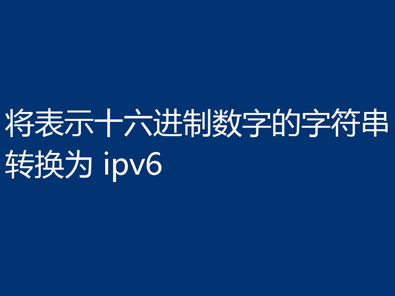 将表示十六进制数字的字符串转换为 ipv6