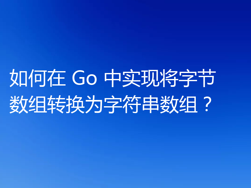如何在 Go 中实现将字节数组转换为字符串数组?