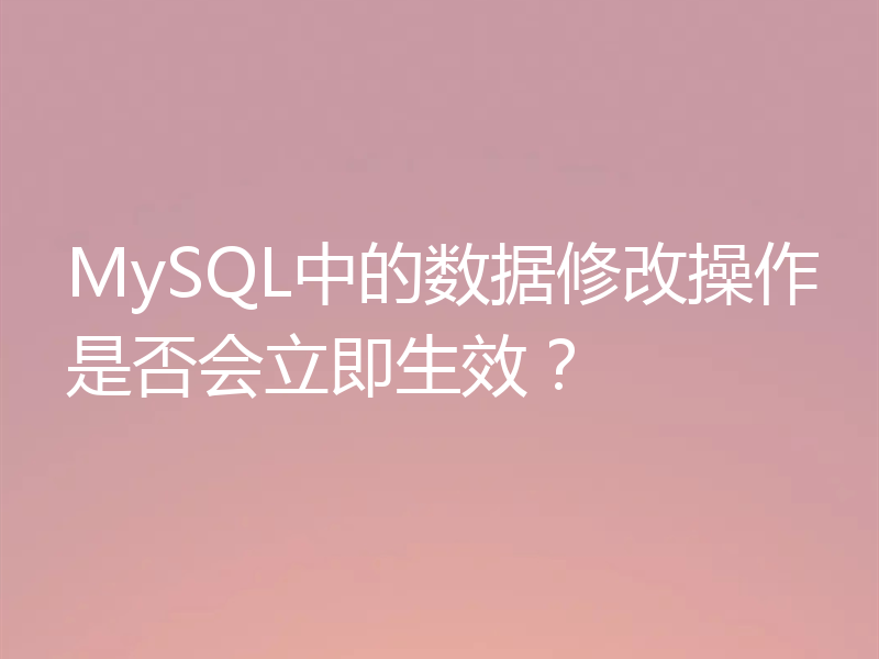 MySQL中的数据修改操作是否会立即生效?
