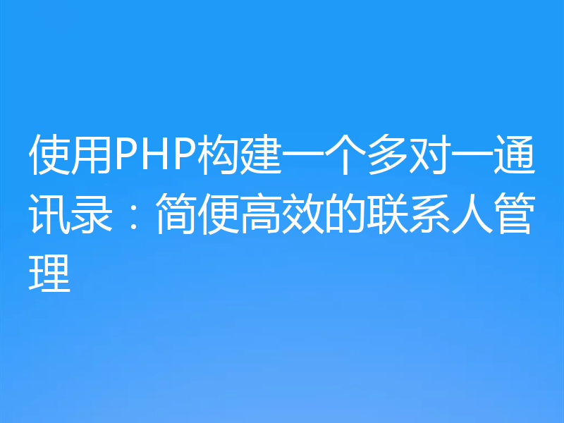 使用PHP构建一个多对一通讯录:简便高效的联系人管理