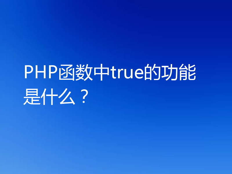 PHP函数中true的功能是什么?