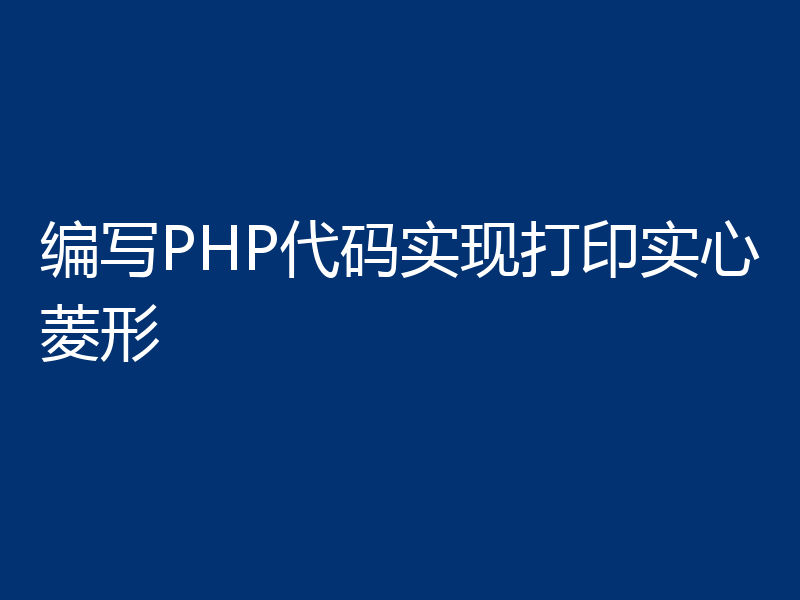 编写PHP代码实现打印实心菱形