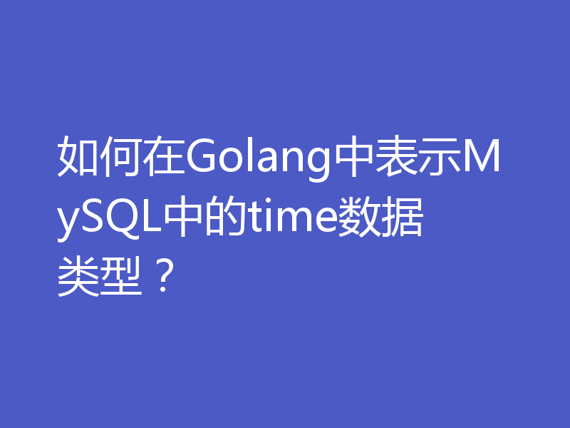 如何在Golang中表示MySQL中的time数据类型?