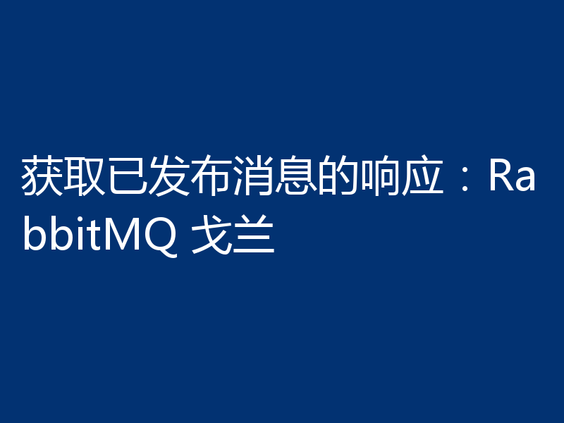 获取已发布消息的响应:RabbitMQ 戈兰