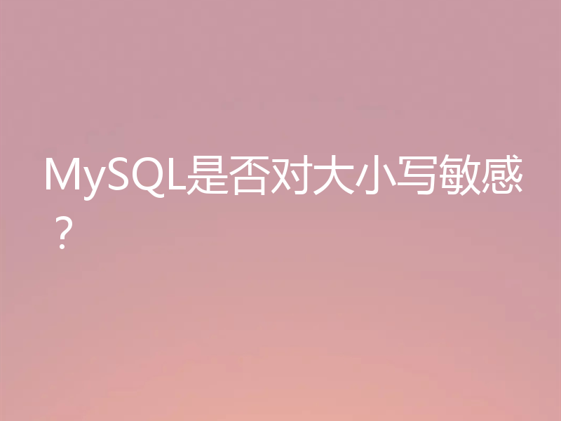 MySQL是否对大小写敏感?