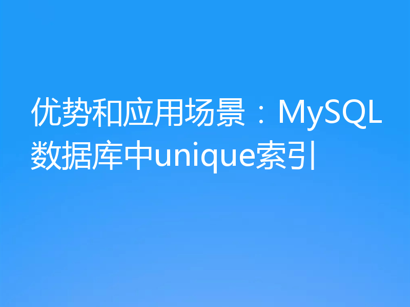 优势和应用场景:MySQL数据库中unique索引