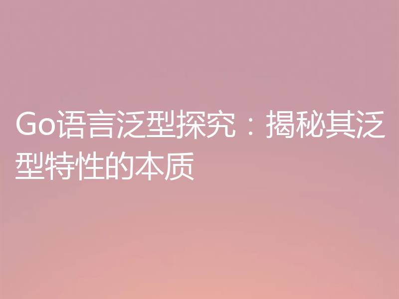 Go语言泛型探究:揭秘其泛型特性的本质