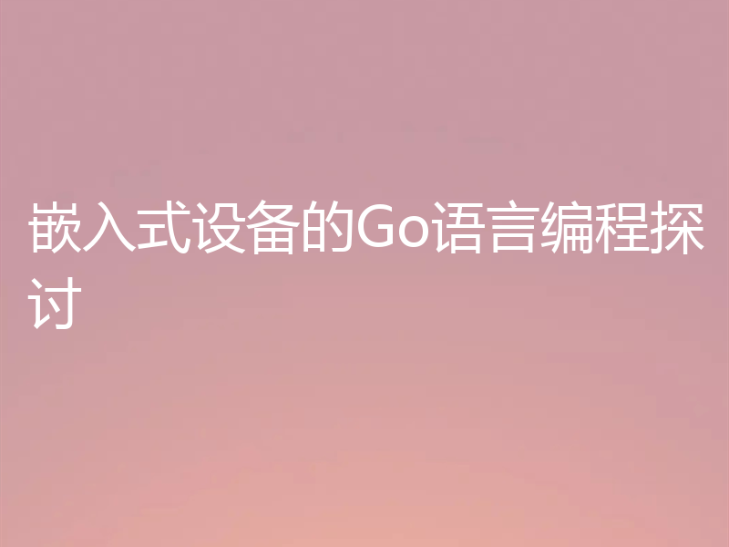 嵌入式设备的Go语言编程探讨