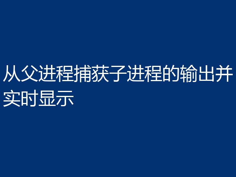 从父进程捕获子进程的输出并实时显示