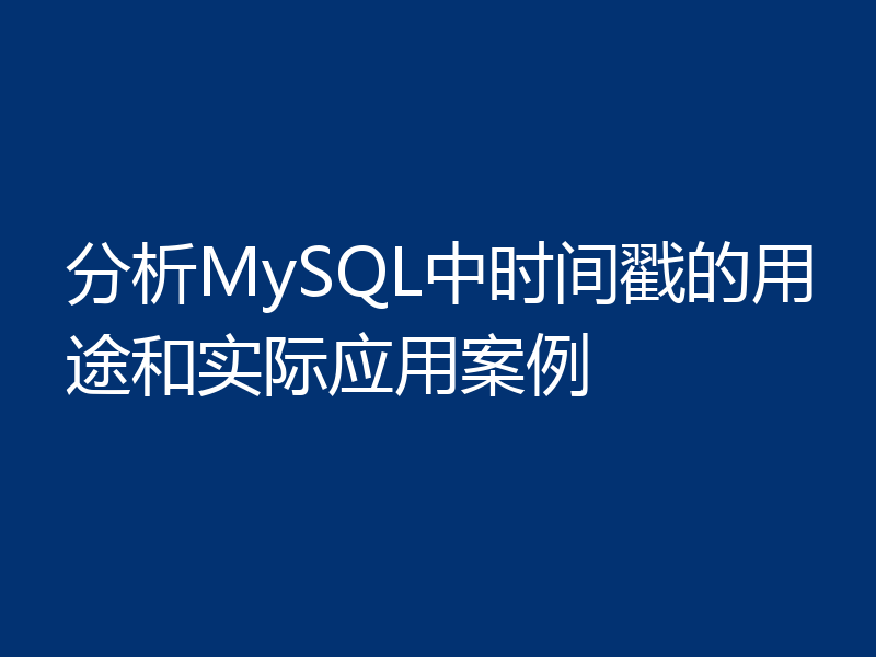 分析MySQL中时间戳的用途和实际应用案例