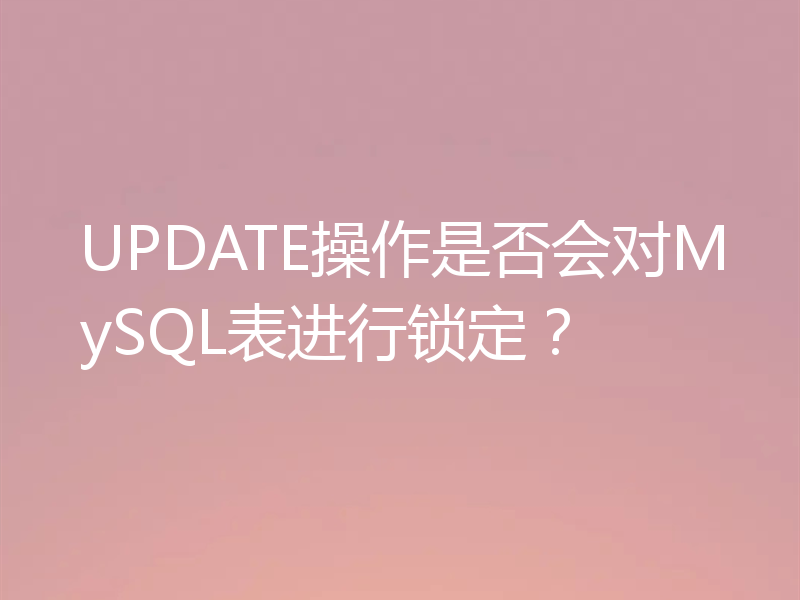 UPDATE操作是否会对MySQL表进行锁定?