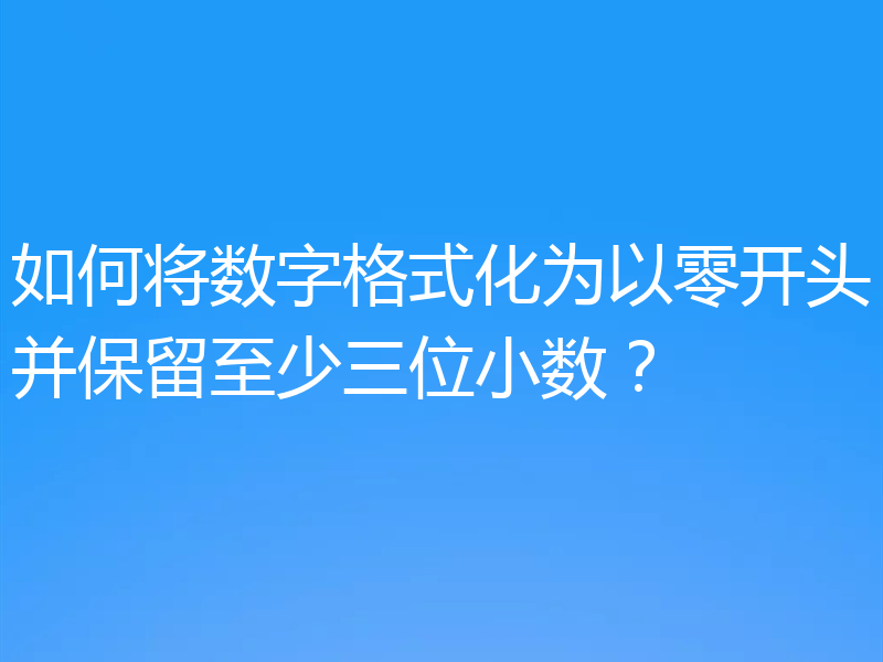 如何将数字格式化为以零开头并保留至少三位小数?