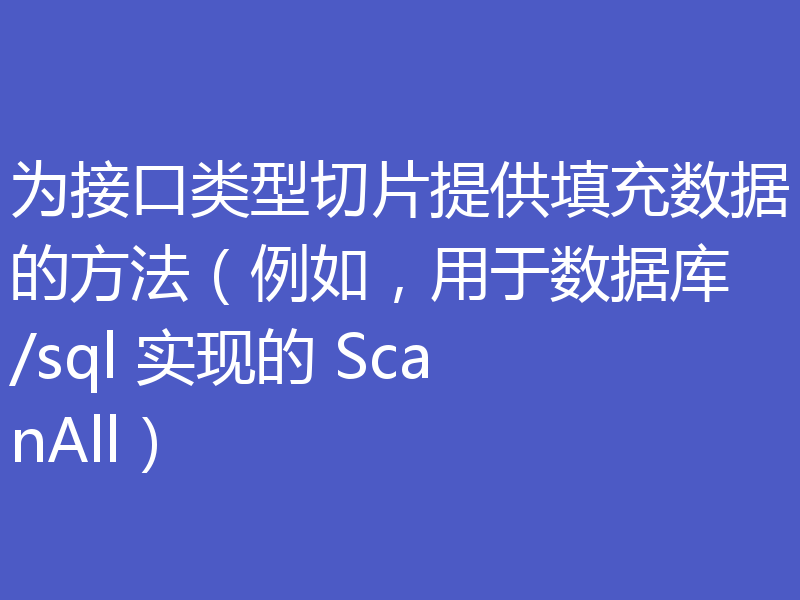 为接口类型切片提供填充数据的方法(例如,用于数据库/sql 实现的 ScanAll)