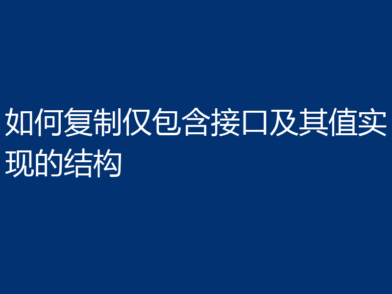 如何复制仅包含接口及其值实现的结构