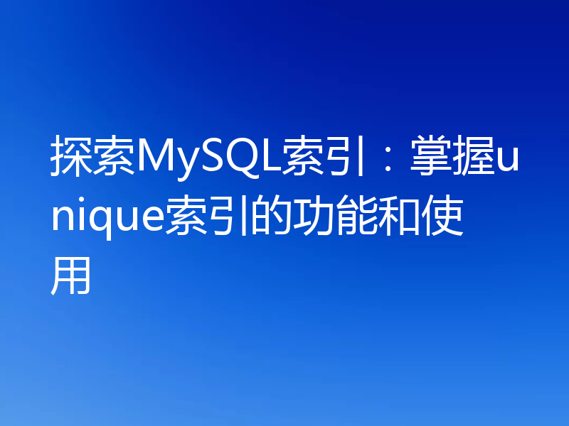 探索MySQL索引:掌握unique索引的功能和使用