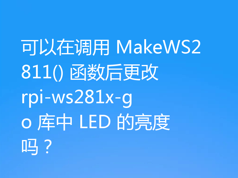 可以在调用 MakeWS2811() 函数后更改 rpi-ws281x-go 库中 LED 的亮度吗?
