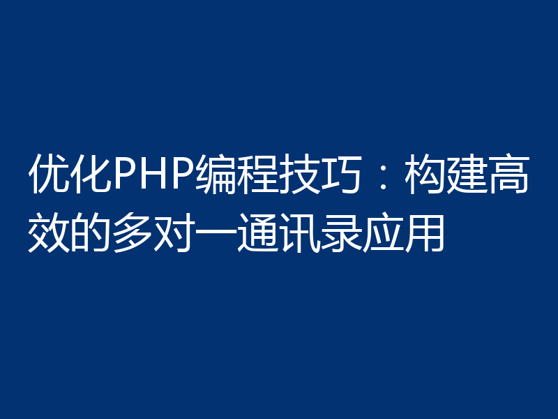 优化PHP编程技巧:构建高效的多对一通讯录应用