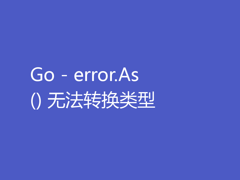 Go - error.As() 无法转换类型